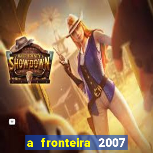 a fronteira 2007 filme completo download